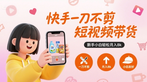 快手一刀不剪短视频带货，新手小白轻松月入8k,速发云资源网