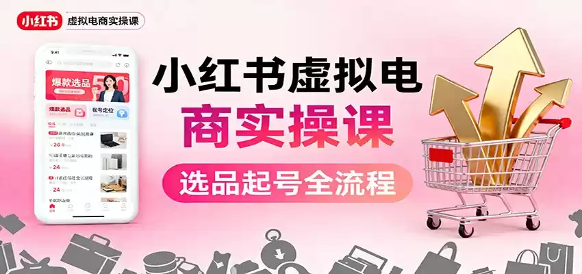 小红书虚拟电商实操课：选品起号+AI 内容创作+店铺运营+引流私域+自动化发笔记,速发云资源网