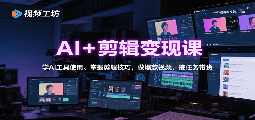 AI+剪辑变现课：学AI工具使用、掌握剪辑技巧，做爆款视频，接任务带货,速发云资源网
