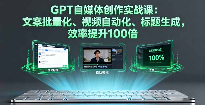 GPT自媒体创作实战课：文案批量化、视频自动化、标题生成，效率提升100倍,速发云资源网