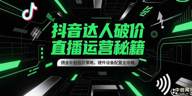 抖音达人破价直播运营秘籍，佣金补贴低价策略，硬件设备配置全攻略,速发云资源网