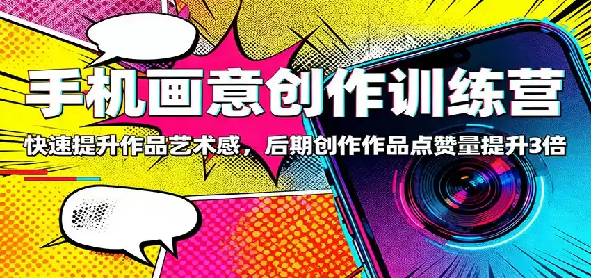 手机画意创作训练营：快速提升作品艺术感，后期创作作品点赞量提升3倍,速发云资源网