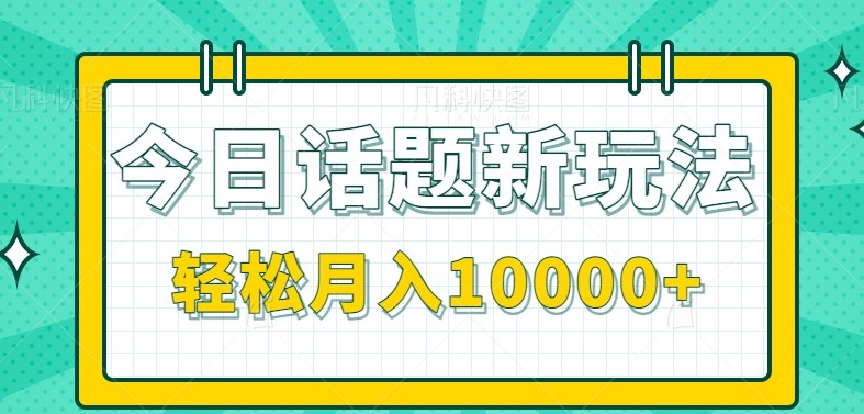 今日话题新玩法，零成本零门槛单条作品百万流量，月入10000+,速发云资源网