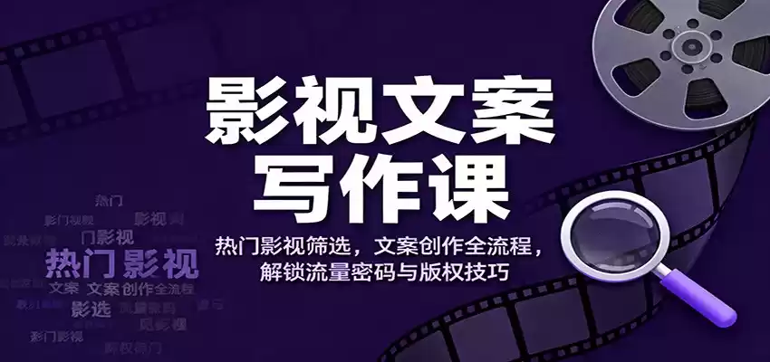 影视文案写作课：热门影视筛选，文案创作全流程，解锁流量密码与版权技巧,速发云资源网