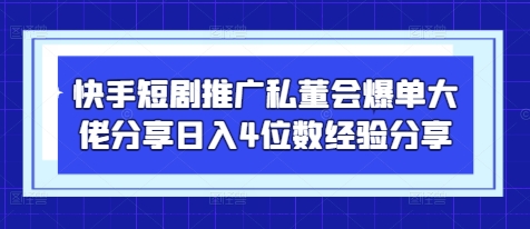 快手短剧推广私董会爆单大佬分享日入4位数经验分享,速发云资源网