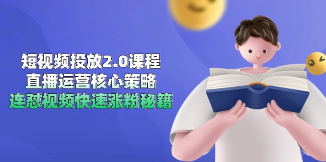 短视频投放2.0课程，直播运营核心策略，连怼视频快速涨粉秘籍,速发云资源网