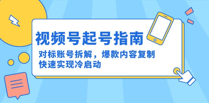 视频号起号指南：对标账号拆解，爆款内容复制，快速实现冷启动,速发云资源网