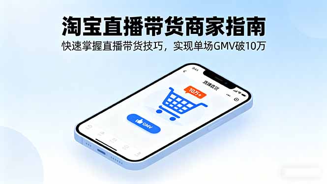 淘宝直播带货商家指南，快速掌握直播带货技巧，实现单场GMV破10万,速发云资源网