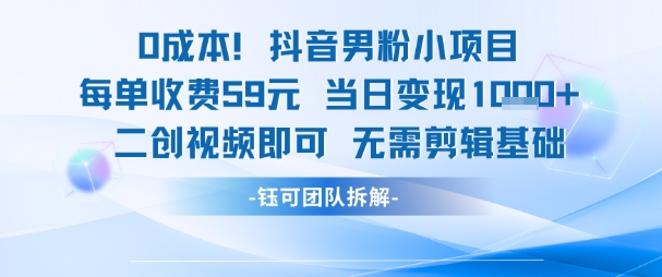 0成本，抖音男粉小项目 每单收费59元当日变现1k+ 二创视频即可无需剪辑基础,速发云资源网