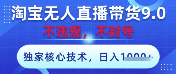 淘宝无人直播带货9.0 ，独家核心技术，不违规，不封号，操作简单，当天开播，当天见收益，日入数张【揭秘】,速发云资源网