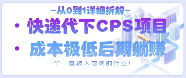 从0到1详细拆解快递代下CPS项目，一个一直被人忽视的行业！,速发云资源网