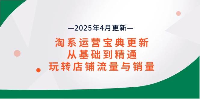 （14468期）淘系运营宝典2025年4月更新，从基础到精通，玩转店铺流量与销量,速发云资源网