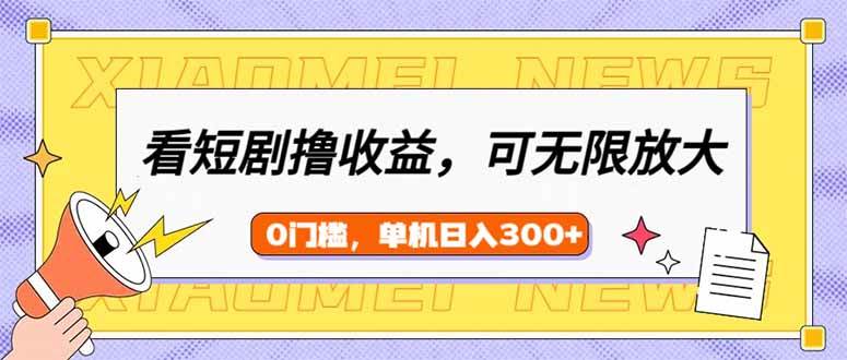 （14569期）看短剧领收益，可矩阵无限放大，单机日收益300+，新手小白轻松上手,速发云资源网