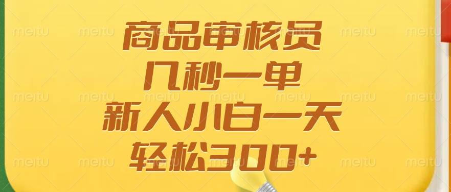 （14393期）商品审核员，几秒一单，多劳多得，新人小白一天轻松300+,速发云资源网