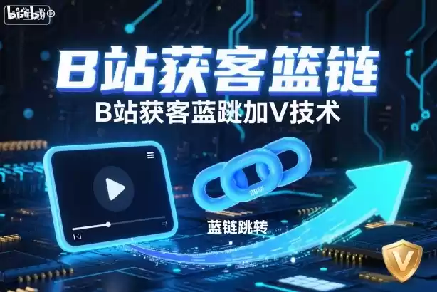 B站获客篮链跳转加V技术，B站获客蓝链跳转技术,速发云资源网