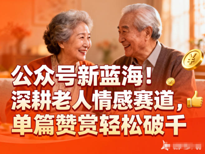 公众号新蓝海！深耕老人情感赛道，单篇赞赏轻松破1k,速发云资源网