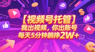 【视频号托管 】我出视频，你出账号，每天5分钟发布，最高躺挣2W+【揭秘】,速发云资源网