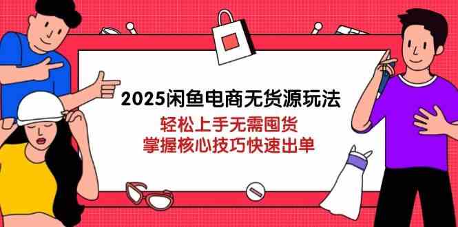 2025闲鱼电商无货源玩法：轻松上手无需囤货，掌握核心技巧快速出单,速发云资源网
