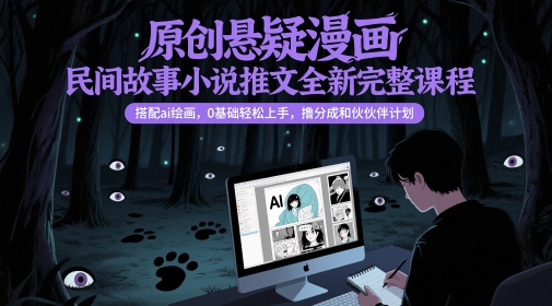 原创悬疑漫画民间故事小说推文全新完整课程， 搭配ai绘画，0基础轻松上手，撸分成和伙伴计划,速发云资源网