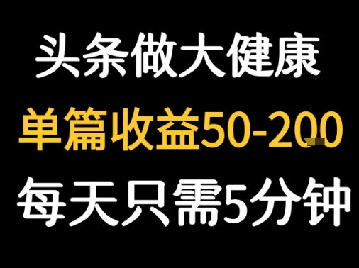 每天5分钟，用今日头条创作大健康图文 单篇收益50-2张,速发云资源网