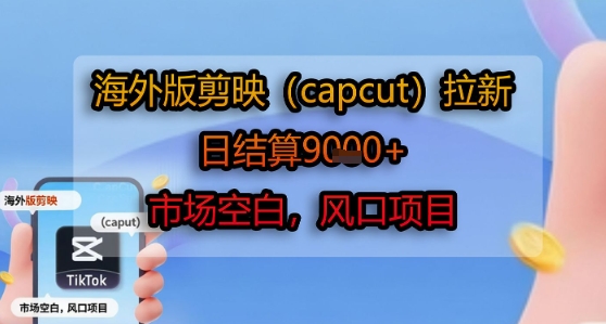 海外版剪映(capcut)拉新，日结算1k+，市场空白，风口项目,速发云资源网