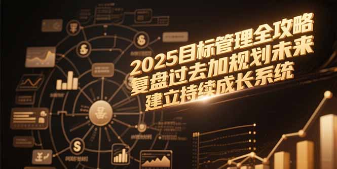 2025目标管理全攻略，复盘过去加规划未来，建立持续成长系统,速发云资源网