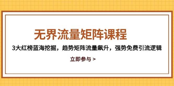 （14763期）无界流量矩阵课程，3大红榜蓝海挖掘，趋势矩阵流量飙升，强势免费引流逻辑,速发云资源网