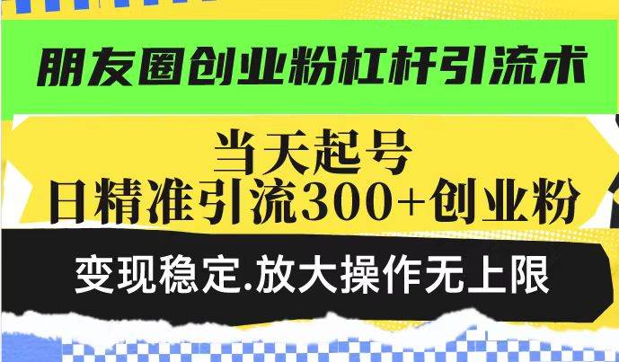 （14200期）朋友圈创业粉杠杆引流术，投产高轻松日引300+创业粉，变现稳定.放大操…,速发云资源网