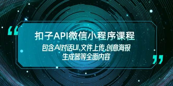 （14073期）扣子API微信小程序课程，包含AI对话UI,文件上传,创意海报生成器等全面内容,速发云资源网