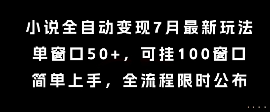 小说全自动变现7月玩法，单窗口50+，可挂100窗口，简单上手，全流程限时公布【揭秘】,速发云资源网