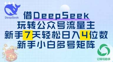 借用DeepSeek玩转公众号流量主，新手7天轻松上手日入3位数,速发云资源网