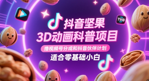 抖音坚果3D动画科普项目，撸视频号分成和抖音伙伴计划，适合零基础小白,速发云资源网