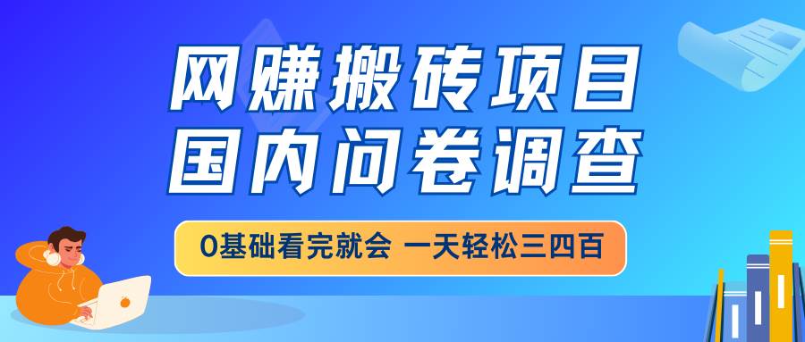 （14578期）网赚搬砖项目，国内问卷调查，0基础看完就会 一天轻松三四百，靠谱副业…,速发云资源网