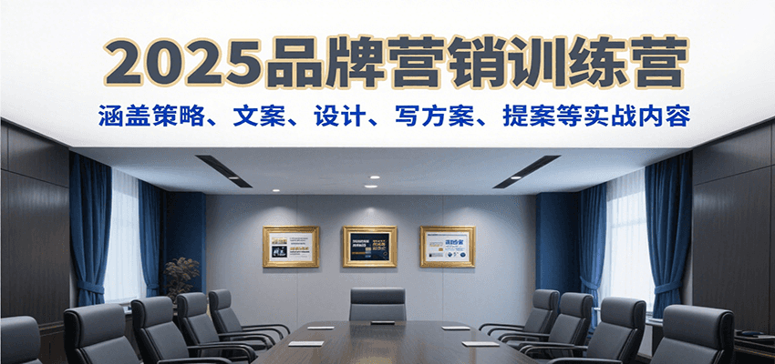 2025品牌营销训练营，涵盖策略、文案、设计、写方案、提案等实战内容,速发云资源网