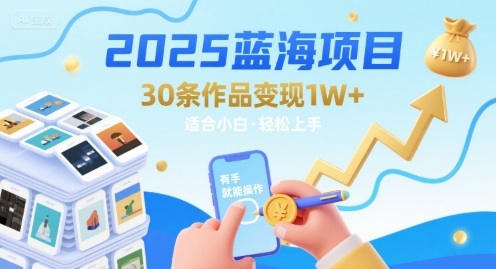 2025蓝海项目30条作品 变现1w+ 有手就能操作适合小白做,速发云资源网