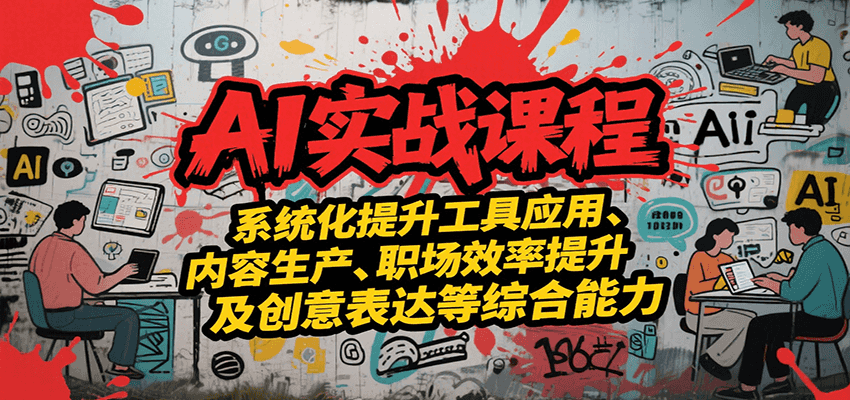 AI实战系统课程，提升工具应用、内容生产、职场效率提升及创意表达等综合能力,速发云资源网