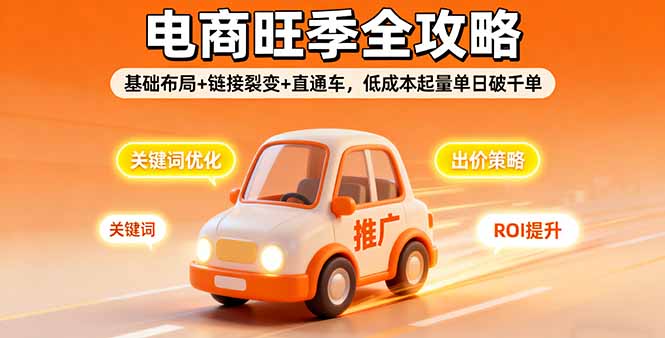 2025电商旺季全攻略，基础布局+链接裂变+直通车，低成本起量单日破千单,速发云资源网