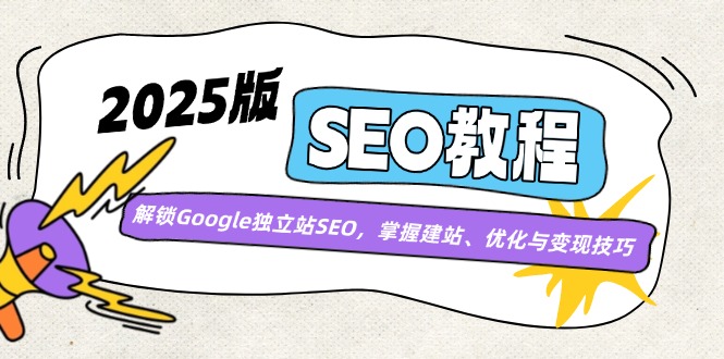 （14470期）2025版SEO教程：解锁Google独立站SEO，掌握建站、优化与变现技巧,速发云资源网