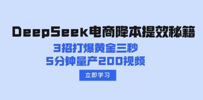 （14380期）DeepSeek电商降本提效秘籍：3招打爆黄金三秒，5分钟量产200视频,速发云资源网