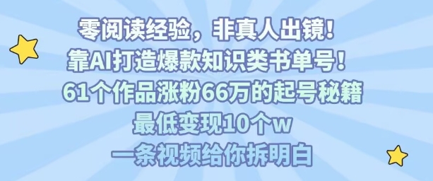 靠AI打造爆款知识类书单号，61个作品涨粉66w的起号秘籍，最低变现10个w，一条视频给你拆明白,速发云资源网