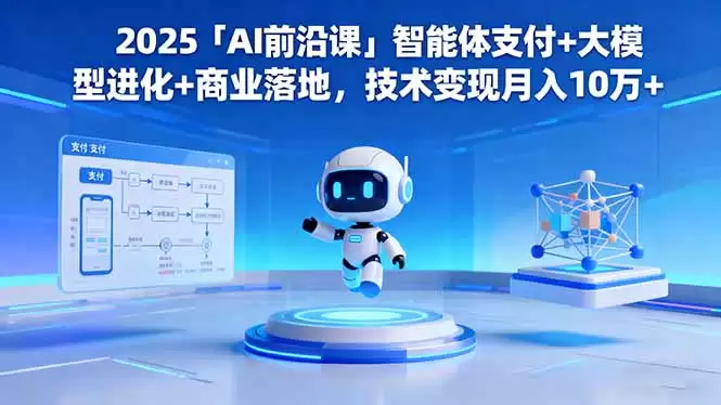2025「AI前沿课」智能体支付+大模型进化+商业落地，技术变现月入10万+,速发云资源网
