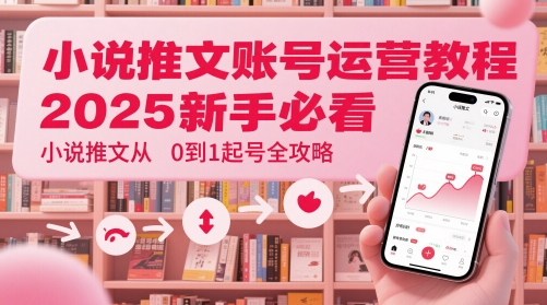 小说推文账号运营起号教程，2025新手必看，小说推文从0到1起号全攻略,速发云资源网