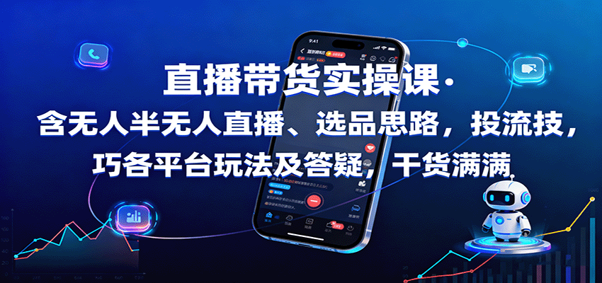 直播带货实操课：含无人半无人直播、选品思路，投流技巧，各平台玩法及答疑，干货满满,速发云资源网