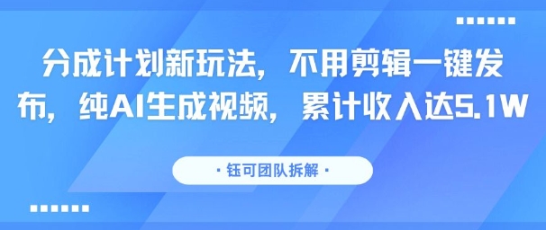 分成计划新玩法，不用剪辑一键发布，纯AI生成视频，累计收入达5.1W,速发云资源网