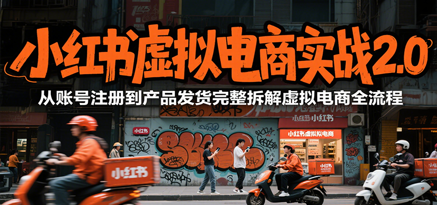小红书虚拟电商实战2.0，从账号注册到产品发货完整拆解虚拟电商全流程,速发云资源网