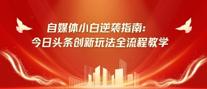 自媒体小白逆袭指南：今日头条创新玩法全流程教学,速发云资源网