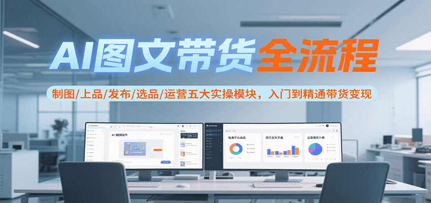 AI图文带货全流程，制图/上品/发布/选品/运营五大实操模块，入门到精通带货变现,速发云资源网