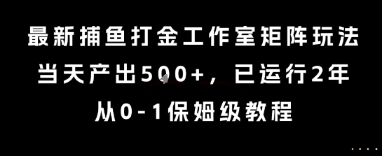 最新捕鱼打金工作室矩阵玩法，当天产出5张+，已运行2年，从0-1保姆级教程【揭秘】,速发云资源网