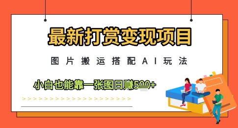 最新打赏变现项目，图片搬运搭配AI玩法，小白也能靠一张图日入5张,速发云资源网
