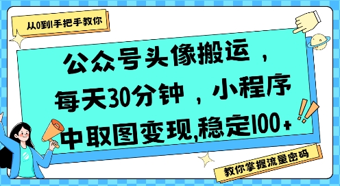 公众号头像搬运，每天30分钟，小程序中取图变现稳定100+,速发云资源网